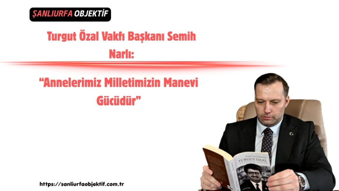 Başkan Semih Narlı: “Annelerimiz Milletimizin Manevi Gücüdür”